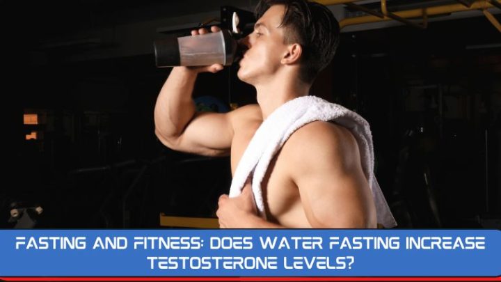 Fasting and Fitness: Does Water Fasting Increase Testosterone Levels?